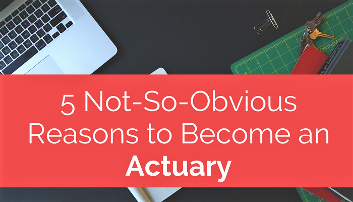 5 Not-So-Obvious Reasons To Become An Actuary