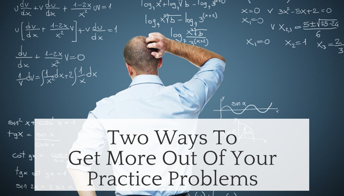 Two Ways to Get More Out of Your Practice Problems